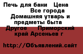Печь для бани › Цена ­ 15 000 - Все города Домашняя утварь и предметы быта » Другое   . Приморский край,Арсеньев г.